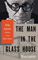 The Man in the Glass House: Philip Johnson. Architect of the Modern Century