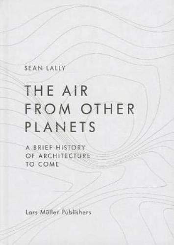 The Air from Other Planets: A Brief History of Architecture to Come