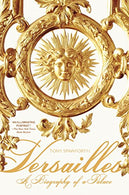 Versailles: A Biography of a Palace
