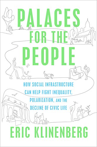 Palaces for the People: How Social Infrastructure Can Help Fight Inequality. Polarization. and the  Decline of Civic Life
