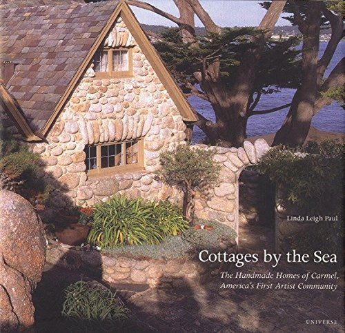 Cottages by the Sea. The Handmade Homes of Carmel. America's First Artist Community