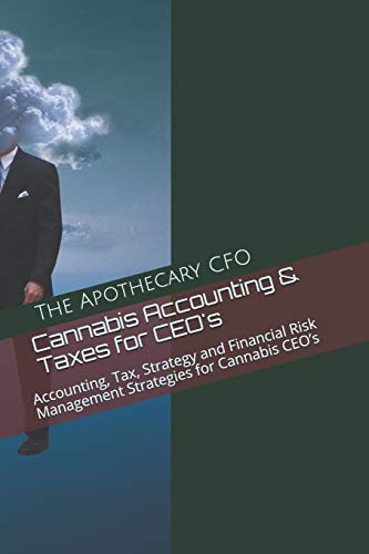 Cannabis Accounting & Taxes for CEO's: Accounting. Tax. Strategy and Financial Risk Management Strategies for Cannabis CEO’s