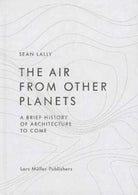 The Air from Other Planets: A Brief History of Architecture to Come