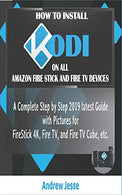 HOW TO INSTALL KODI ON ALL AMAZON FIRESTICK AND FIRE TV DEVICES: A Complete Step by Step 2019 latest Guide with Pictures for FireStick 4K. Fire TV.