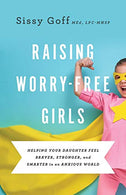 Raising Worry-Free Girls: Helping Your Daughter Feel Braver. Stronger. and Smarter in an Anxious World
