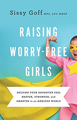 Raising Worry-Free Girls: Helping Your Daughter Feel Braver. Stronger. and Smarter in an Anxious World
