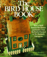 The Bird House Book: How To Build Fanciful Birdhouses and Feeders. from the Purely Practical to the Absolutely Outrageous