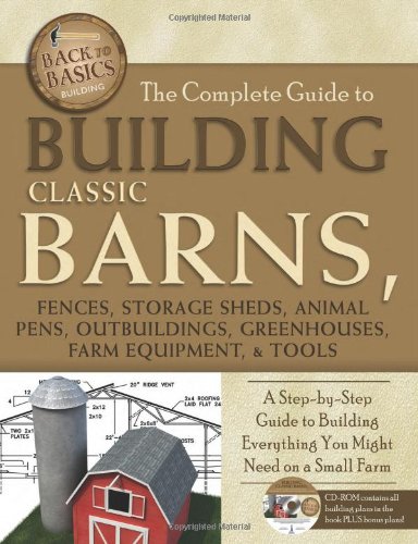 The Complete Guide to Building Classic Barns. Fences. Storage Sheds. Animal Pens. Outbuildings. Greenhouses. Farm Equipment. & Tools: A Step-by-