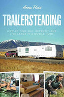 Trailersteading: How to Find. Buy. Retrofit. and Live Large in a Mobile Home