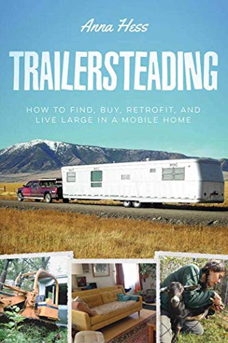 Trailersteading: How to Find. Buy. Retrofit. and Live Large in a Mobile Home