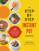 The Step-by-Step Instant Pot Cookbook: 100 Simple Recipes for Spectacular Results--with Photographs of Every Step