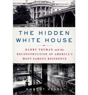 By Robert Klara - The Hidden White House: Harry Truman and the Reconstruction of America's Most Famous Residence