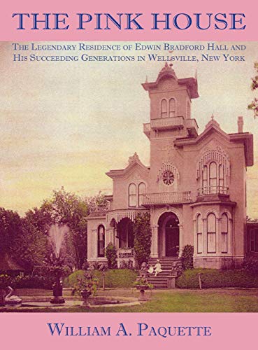 The Pink House: The Legendary Residence of Edwin Bradford Hall and His Succeeding Generations in Wellsville. New York