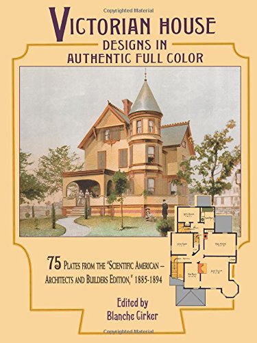 Victorian House Designs in Authentic Full Color: 75 Plates from the "Scientific American -- Architects and Builders Edition." 1885-1894 (D
