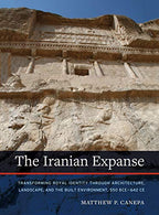 The Iranian Expanse: Transforming Royal Identity through Architecture. Landscape. and the Built Environment. 550 BCE–642 CE