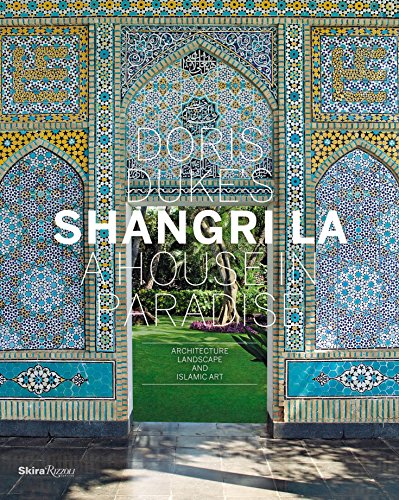 Doris Duke's Shangri-La: A House in Paradise: Architecture. Landscape. and Islamic Art