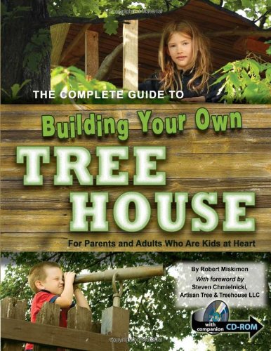 The Complete Guide to Building Your Own Tree House: For Parents and Adults Who Are Kids at Heart